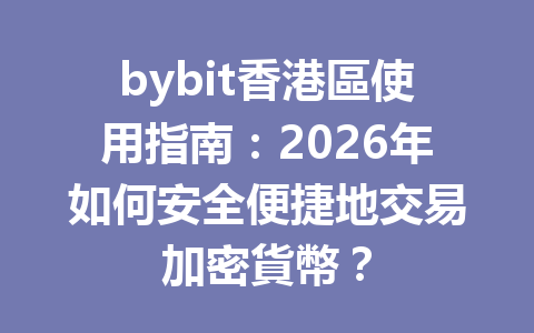 bybit香港區使用指南：2026年如何安全便捷地交易加密貨幣？ 一