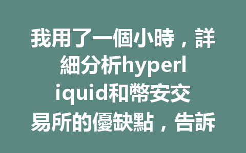 我用了一個小時，詳細分析hyperliquid和幣安交易所的優缺點，告訴你該怎麼選擇！ 一