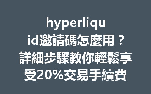 hyperliquid邀請碼怎麼用？詳細步驟教你輕鬆享受20%交易手續費優惠！ 一