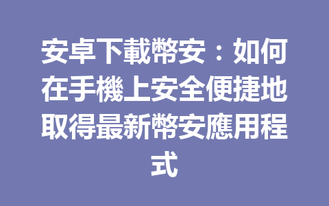 安卓下載幣安：如何在手機上安全便捷地取得最新幣安應用程式 一