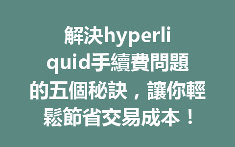 解決hyperliquid手續費問題的五個秘訣，讓你輕鬆節省交易成本！ 一