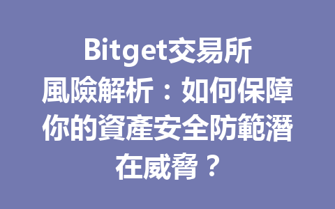 Bitget交易所風險解析：如何保障你的資產安全防範潛在威脅？ 一