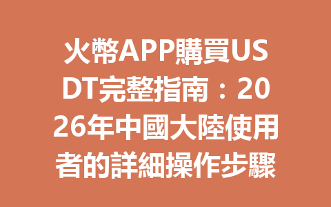 火幣APP購買USDT完整指南：2026年中國大陸使用者的詳細操作步驟 一