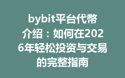 bybit平台代幣介绍：如何在2026年轻松投资与交易的完整指南 一