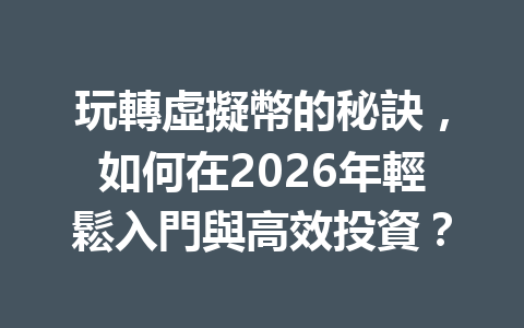 玩轉虛擬幣的秘訣，如何在2026年輕鬆入門與高效投資？ 一