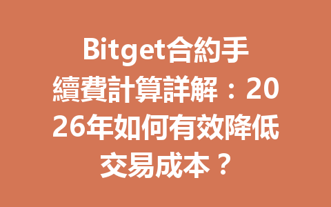Bitget合約手續費計算詳解：2026年如何有效降低交易成本？ 一