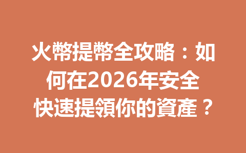 火幣提幣全攻略：如何在2026年安全快速提領你的資產？ 一