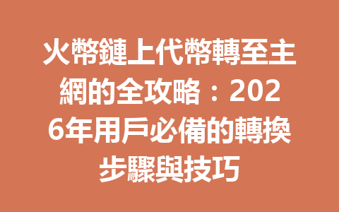 火幣鏈上代幣轉至主網的全攻略：2026年用戶必備的轉換步驟與技巧 一