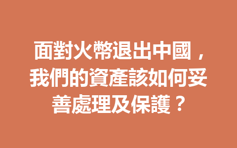 面對火幣退出中國，我們的資產該如何妥善處理及保護？ 一