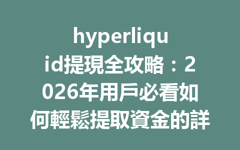 hyperliquid提現全攻略：2026年用戶必看如何輕鬆提取資金的詳細步驟 一