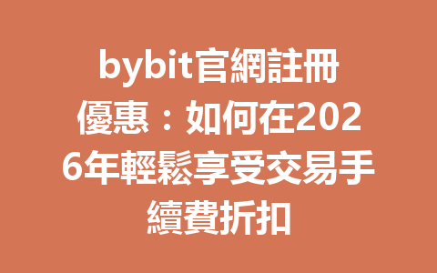 bybit官網註冊優惠：如何在2026年輕鬆享受交易手續費折扣 一