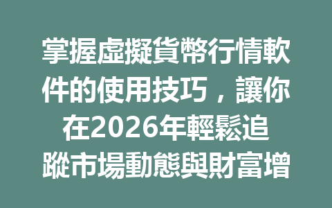 掌握虛擬貨幣行情軟件的使用技巧，讓你在2026年輕鬆追蹤市場動態與財富增值！ 一