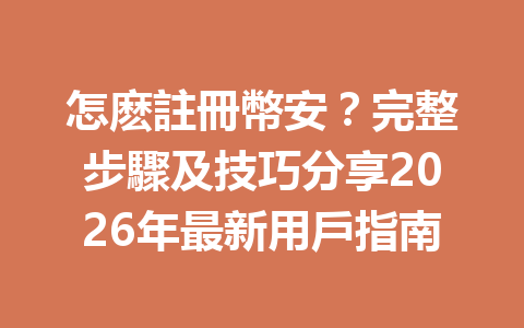 怎麽註冊幣安？完整步驟及技巧分享2026年最新用戶指南 一