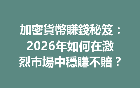 加密貨幣賺錢秘笈：2026年如何在激烈市場中穩賺不賠？ 一