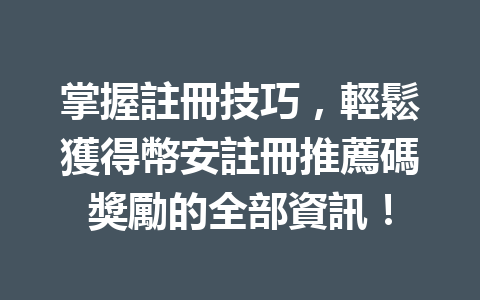 掌握註冊技巧，輕鬆獲得幣安註冊推薦碼獎勵的全部資訊！ 一