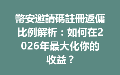 幣安邀請碼註冊返傭比例解析：如何在2026年最大化你的收益？ 一