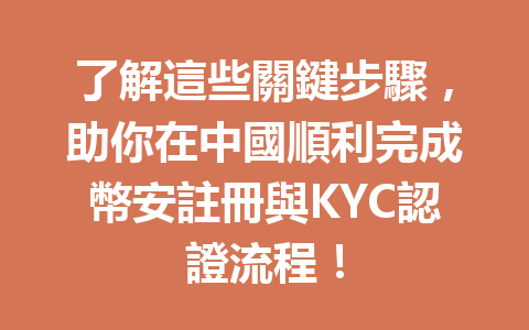 了解這些關鍵步驟,助你在中國順利完成幣安註冊與KYC認證流程! 一