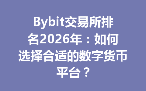 Bybit交易所排名2026年：如何选择合适的数字货币平台？ 一