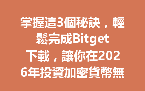掌握這3個秘訣，輕鬆完成Bitget下載，讓你在2026年投資加密貨幣無阻！ 一
