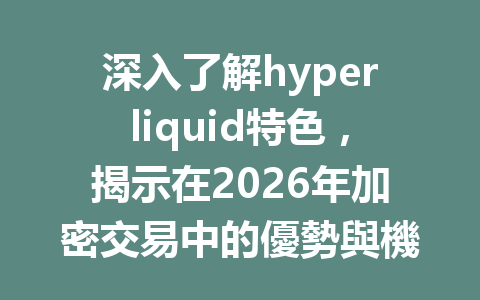 深入了解hyperliquid特色，揭示在2026年加密交易中的優勢與機遇 一