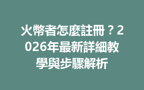 火幣者怎麼註冊？2026年最新詳細教學與步驟解析 一