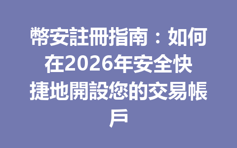 幣安註冊指南：如何在2026年安全快捷地開設您的交易帳戶 一