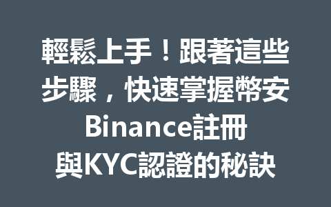 輕鬆上手！跟著這些步驟，快速掌握幣安Binance註冊與KYC認證的秘訣 一