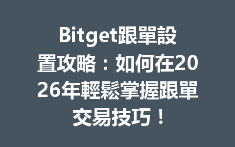 Bitget跟單設置攻略：如何在2026年輕鬆掌握跟單交易技巧！ 一