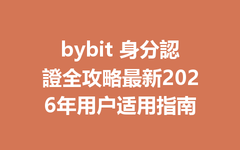 bybit 身分認證全攻略最新2026年用户适用指南 一