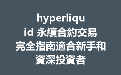 hyperliquid 永續合約交易完全指南適合新手和資深投資者 一