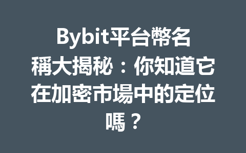 Bybit平台幣名稱大揭秘：你知道它在加密市場中的定位嗎？ 一