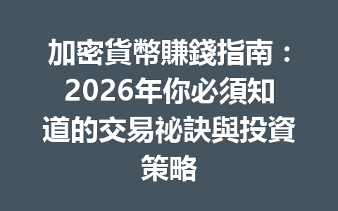加密貨幣賺錢指南:2026年你必須知道的交易祕訣與投資策略 一