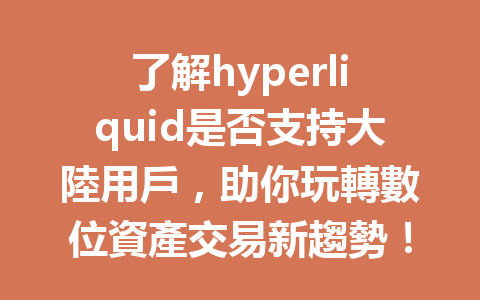 了解hyperliquid是否支持大陸用戶，助你玩轉數位資產交易新趨勢！ 一