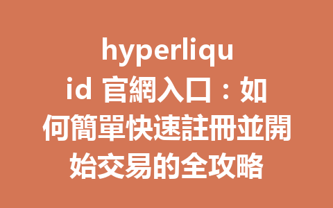hyperliquid 官網入口:如何簡單快速註冊並開始交易的全攻略 一