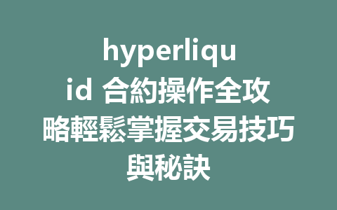 hyperliquid 合約操作全攻略輕鬆掌握交易技巧與秘訣 一
