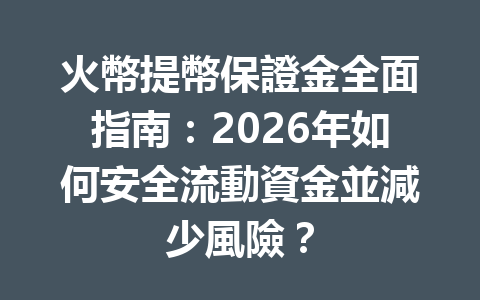 火幣提幣保證金全面指南：2026年如何安全流動資金並減少風險？ 一