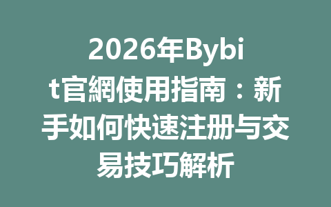 2026年Bybit官網使用指南：新手如何快速注册与交易技巧解析 一