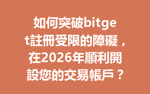 如何突破bitget註冊受限的障礙，在2026年順利開設您的交易帳戶？ 一
