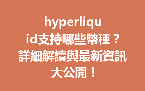 hyperliquid支持哪些幣種？詳細解讀與最新資訊大公開！ 一