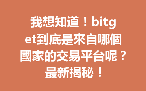 我想知道！bitget到底是來自哪個國家的交易平台呢？最新揭秘！ 一