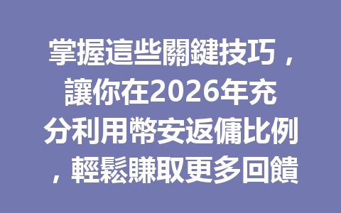 掌握這些關鍵技巧，讓你在2026年充分利用幣安返傭比例，輕鬆賺取更多回饋！ 一