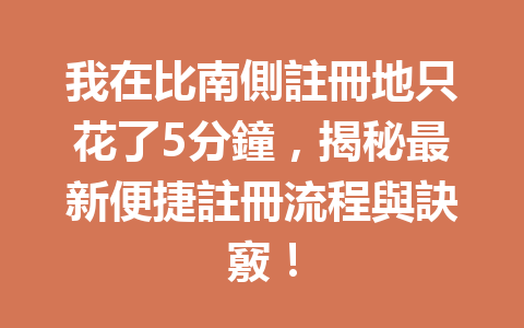 我在比南側註冊地只花了5分鐘，揭秘最新便捷註冊流程與訣竅！ 一