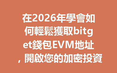在2026年學會如何輕鬆獲取bitget錢包EVM地址，開啟您的加密投資之旅！ 一