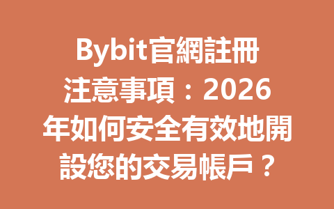 Bybit官網註冊注意事項：2026年如何安全有效地開設您的交易帳戶？ 一
