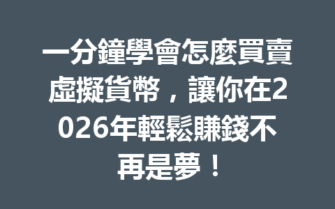 一分鐘學會怎麼買賣虛擬貨幣，讓你在2026年輕鬆賺錢不再是夢！ 一
