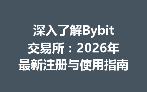 深入了解Bybit交易所：2026年最新注册与使用指南 一
