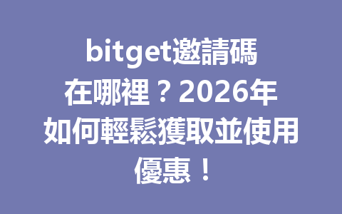 bitget邀請碼在哪裡？2026年如何輕鬆獲取並使用優惠！ 一