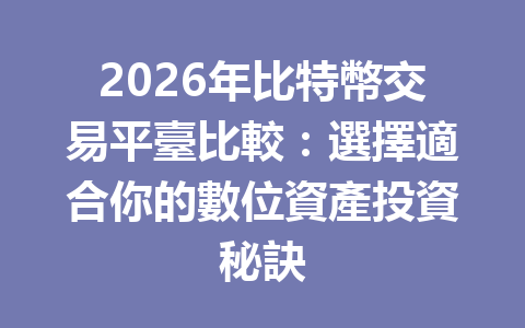 2026年比特幣交易平臺比較:選擇適合你的數位資產投資秘訣 一