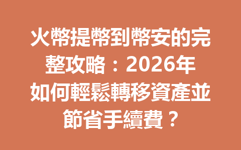 火幣提幣到幣安的完整攻略：2026年如何輕鬆轉移資產並節省手續費？ 一