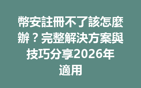幣安註冊不了該怎麼辦？完整解決方案與技巧分享2026年適用 一
